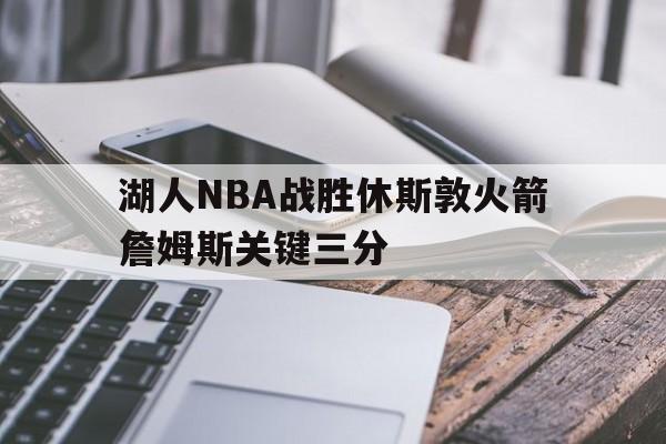 湖人nba战胜休斯敦火箭詹姆斯关键三分视频